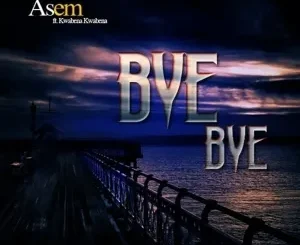 Asem – Bye Bye ft Kwabena Kwabena