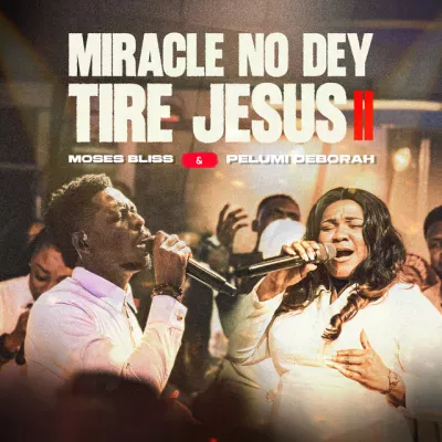 Moses Bliss Ft. Pelumi Deborah – Miracle No Dey Tire Jesus II